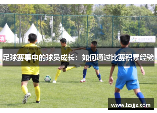 足球赛事中的球员成长：如何通过比赛积累经验