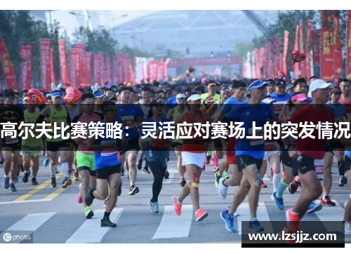 高尔夫比赛策略：灵活应对赛场上的突发情况